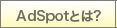 AdSpot�Ƃ́H